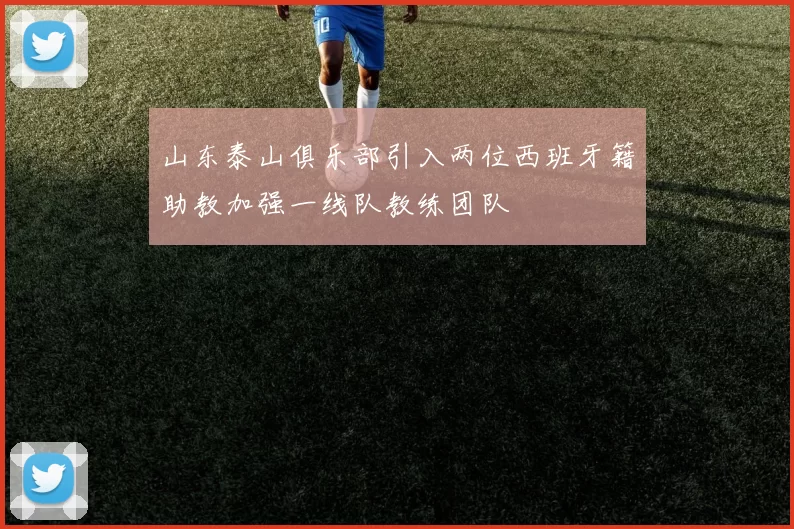 山东泰山俱乐部引入两位西班牙籍助教加强一线队教练团队