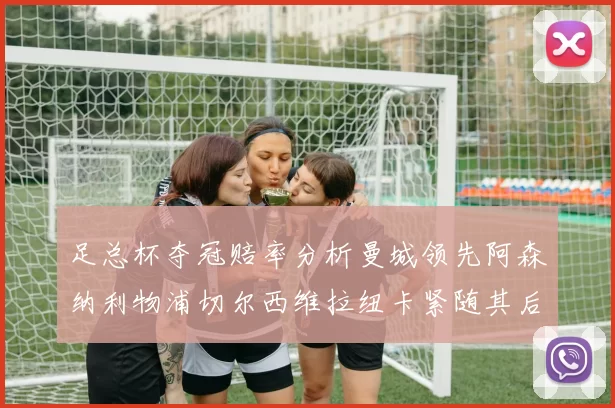 足总杯夺冠赔率分析曼城领先阿森纳利物浦切尔西维拉纽卡紧随其后