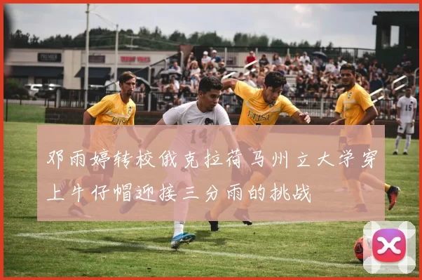 邓雨婷转校俄克拉荷马州立大学穿上牛仔帽迎接三分雨的挑战