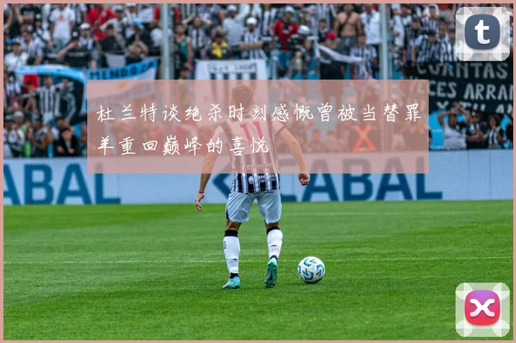 杜兰特谈绝杀时刻感慨曾被当替罪羊重回巅峰的喜悦
