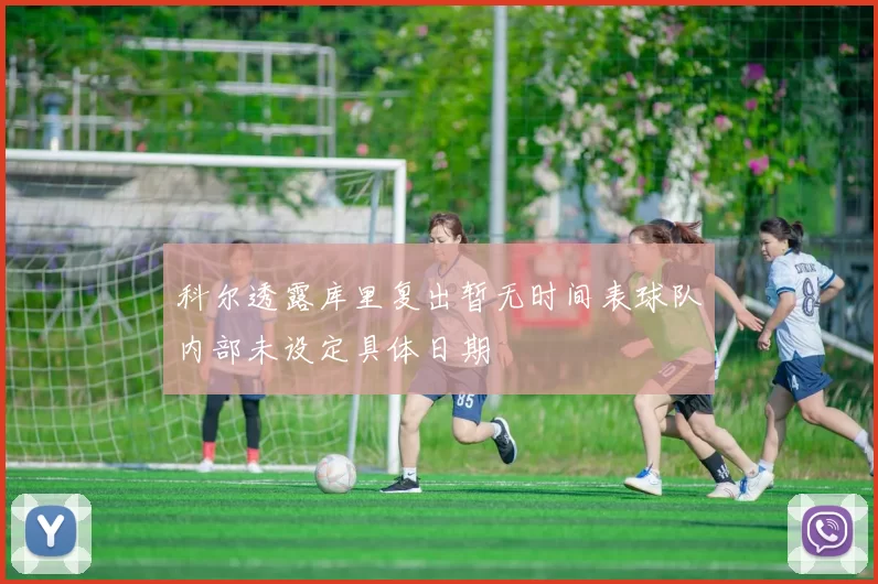 科尔透露库里复出暂无时间表球队内部未设定具体日期