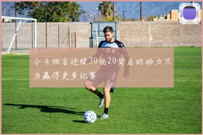 小卡坦言连续30场20背后的动力只为赢得更多比赛