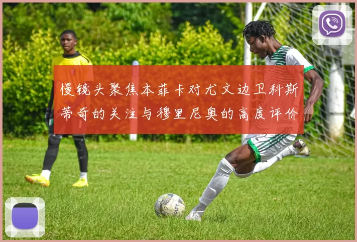 慢镜头聚焦本菲卡对尤文边卫科斯蒂奇的关注与穆里尼奥的高度评价
