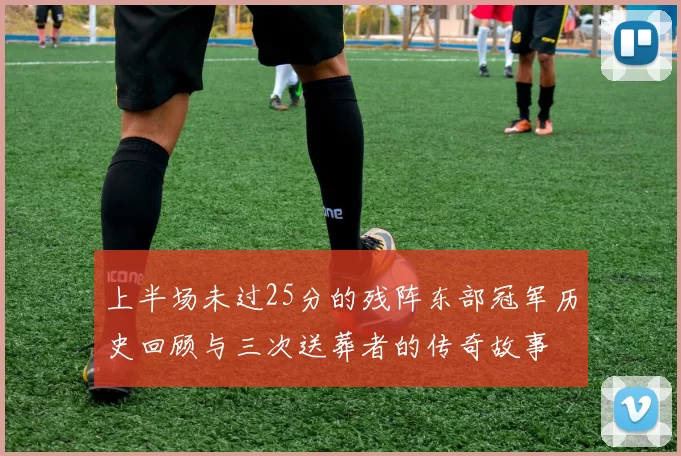 上半场未过25分的残阵东部冠军历史回顾与三次送葬者的传奇故事