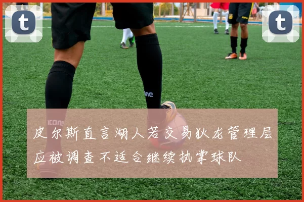 皮尔斯直言湖人若交易狄龙管理层应被调查不适合继续执掌球队