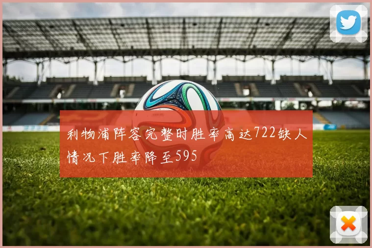 利物浦阵容完整时胜率高达722缺人情况下胜率降至595