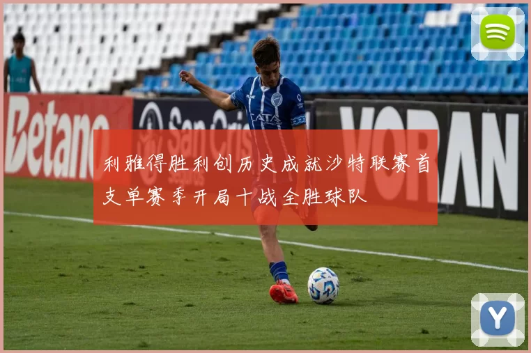 利雅得胜利创历史成就沙特联赛首支单赛季开局十战全胜球队